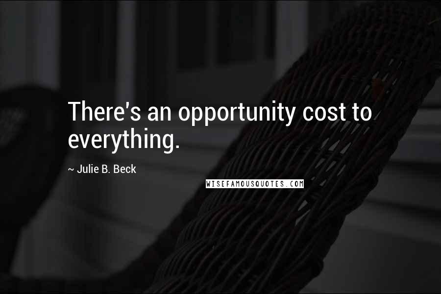 Julie B. Beck Quotes: There's an opportunity cost to everything.