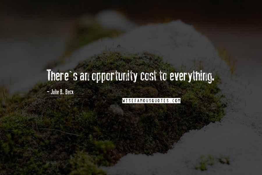 Julie B. Beck Quotes: There's an opportunity cost to everything.