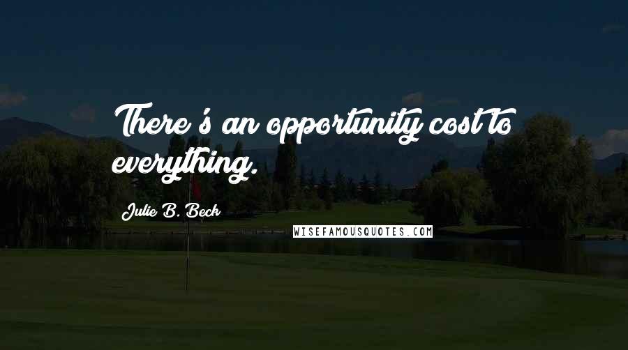 Julie B. Beck Quotes: There's an opportunity cost to everything.