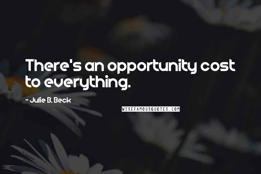 Julie B. Beck Quotes: There's an opportunity cost to everything.