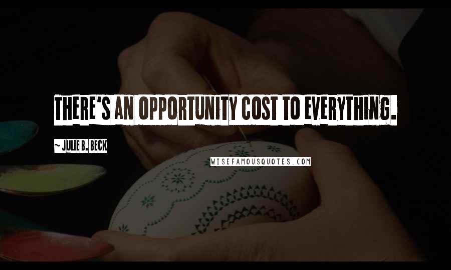 Julie B. Beck Quotes: There's an opportunity cost to everything.