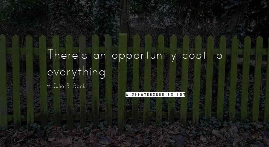 Julie B. Beck Quotes: There's an opportunity cost to everything.