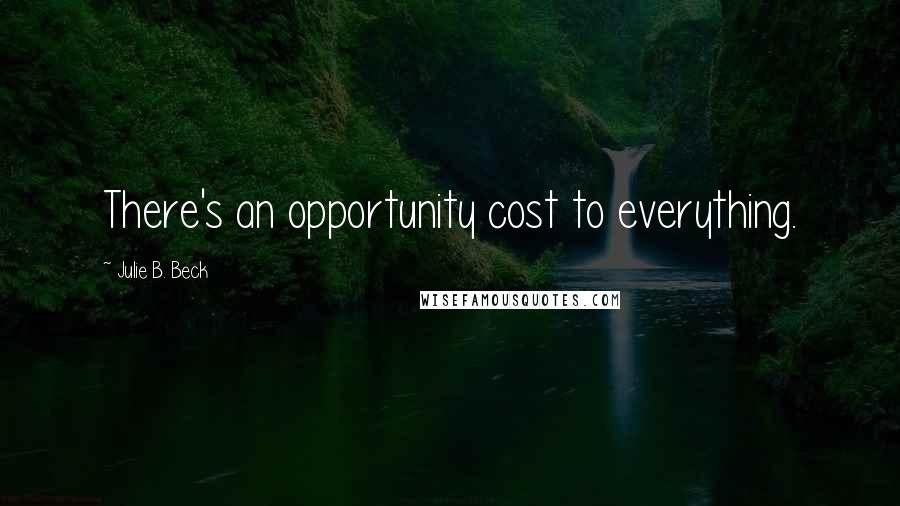 Julie B. Beck Quotes: There's an opportunity cost to everything.