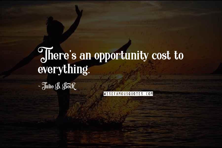 Julie B. Beck Quotes: There's an opportunity cost to everything.