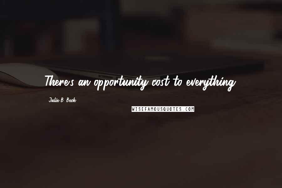 Julie B. Beck Quotes: There's an opportunity cost to everything.