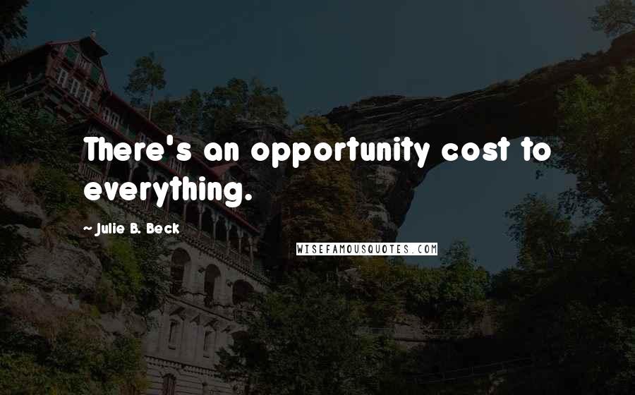 Julie B. Beck Quotes: There's an opportunity cost to everything.