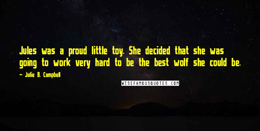 Julie B. Campbell Quotes: Jules was a proud little toy. She decided that she was going to work very hard to be the best wolf she could be.