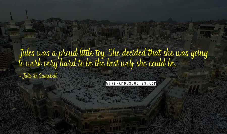 Julie B. Campbell Quotes: Jules was a proud little toy. She decided that she was going to work very hard to be the best wolf she could be.