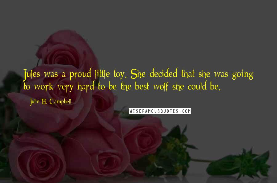Julie B. Campbell Quotes: Jules was a proud little toy. She decided that she was going to work very hard to be the best wolf she could be.