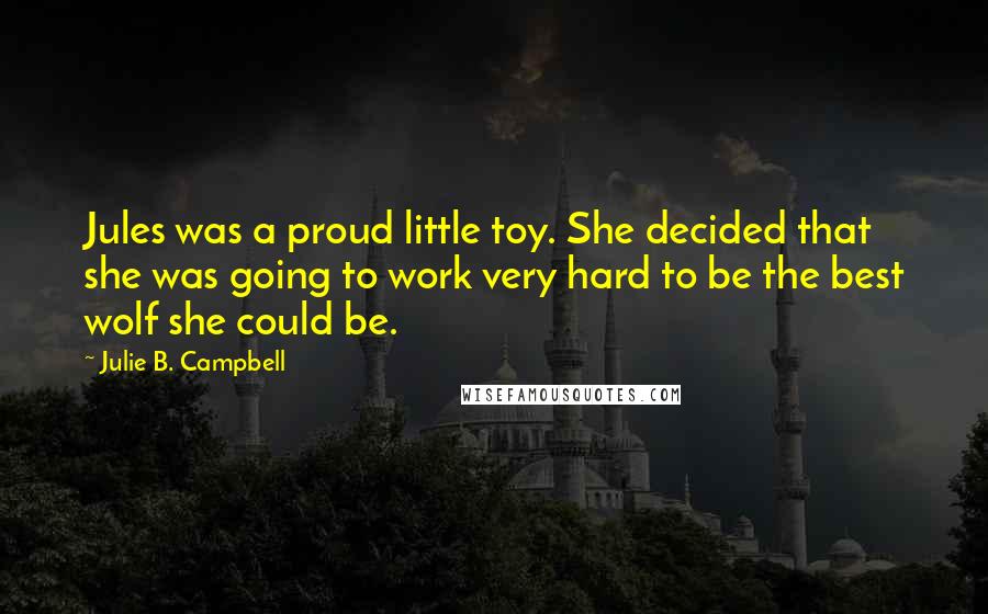 Julie B. Campbell Quotes: Jules was a proud little toy. She decided that she was going to work very hard to be the best wolf she could be.