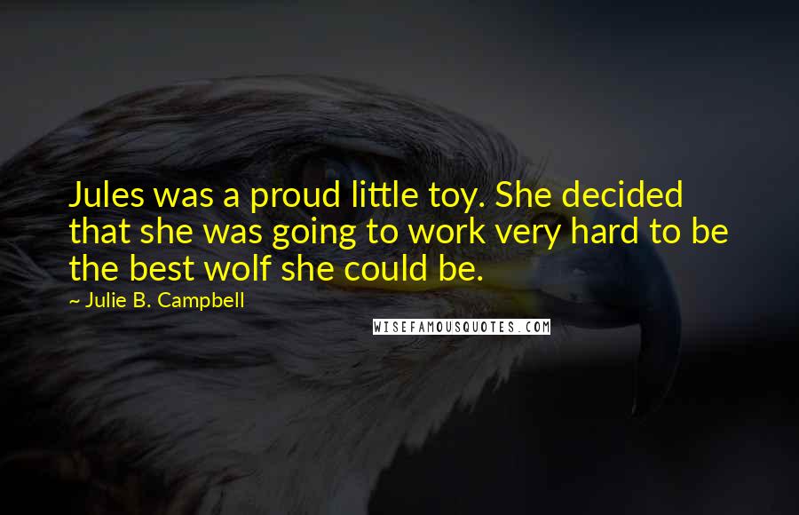 Julie B. Campbell Quotes: Jules was a proud little toy. She decided that she was going to work very hard to be the best wolf she could be.