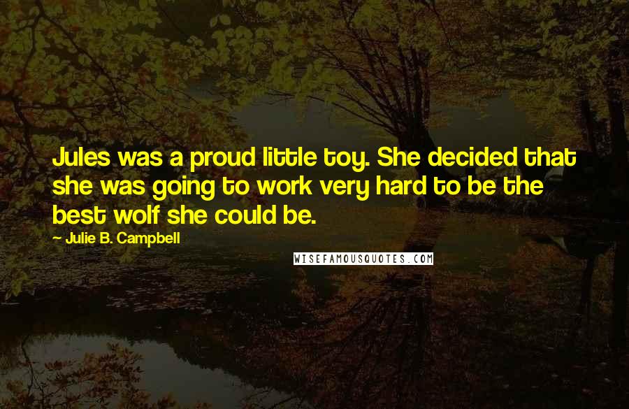 Julie B. Campbell Quotes: Jules was a proud little toy. She decided that she was going to work very hard to be the best wolf she could be.