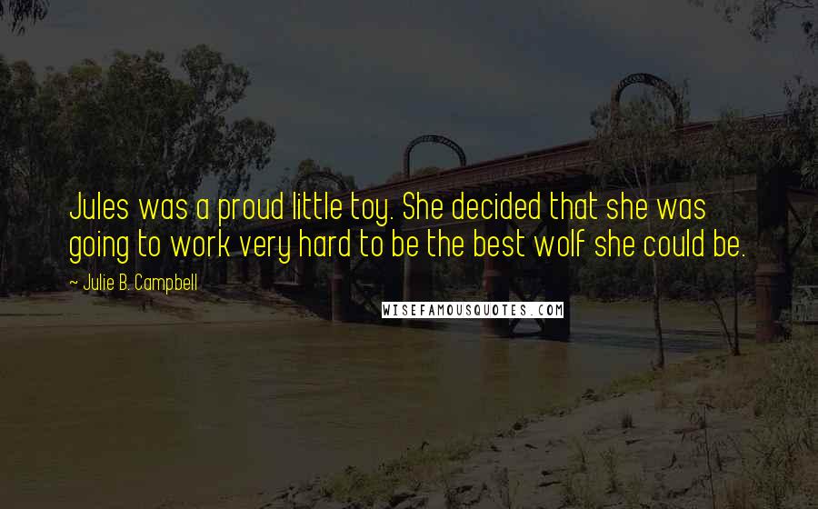 Julie B. Campbell Quotes: Jules was a proud little toy. She decided that she was going to work very hard to be the best wolf she could be.