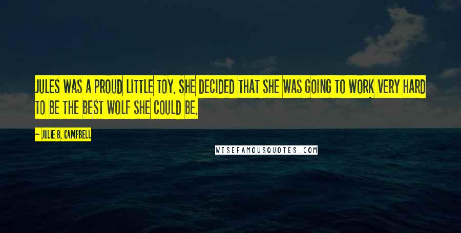 Julie B. Campbell Quotes: Jules was a proud little toy. She decided that she was going to work very hard to be the best wolf she could be.