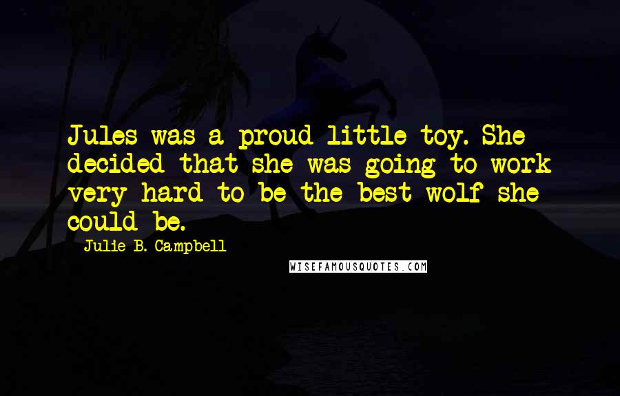 Julie B. Campbell Quotes: Jules was a proud little toy. She decided that she was going to work very hard to be the best wolf she could be.