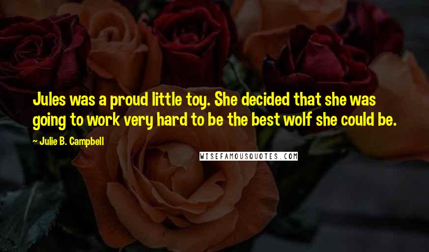 Julie B. Campbell Quotes: Jules was a proud little toy. She decided that she was going to work very hard to be the best wolf she could be.