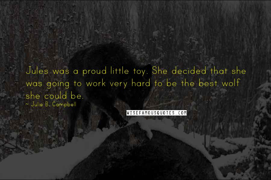 Julie B. Campbell Quotes: Jules was a proud little toy. She decided that she was going to work very hard to be the best wolf she could be.