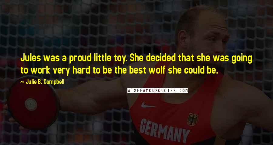 Julie B. Campbell Quotes: Jules was a proud little toy. She decided that she was going to work very hard to be the best wolf she could be.