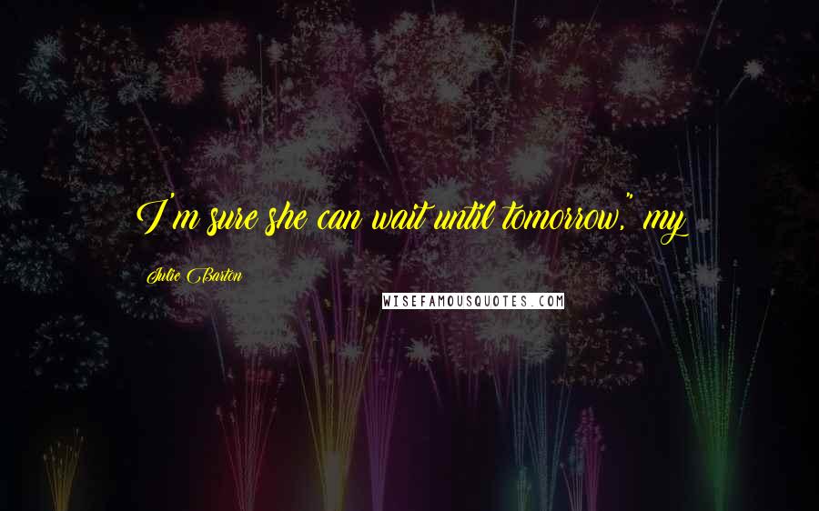 Julie Barton Quotes: I'm sure she can wait until tomorrow," my