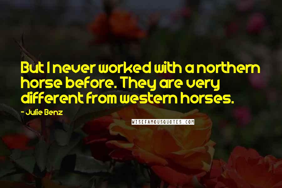 Julie Benz Quotes: But I never worked with a northern horse before. They are very different from western horses.