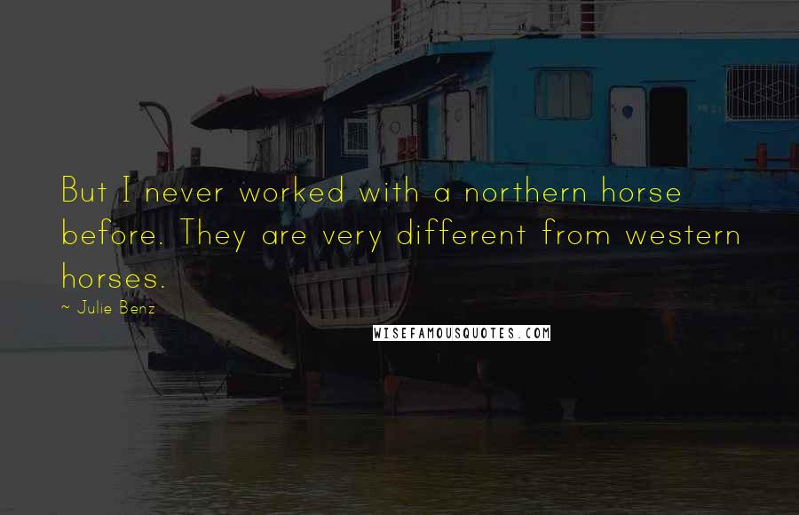Julie Benz Quotes: But I never worked with a northern horse before. They are very different from western horses.