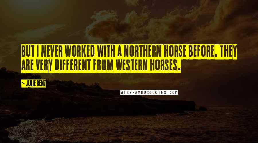 Julie Benz Quotes: But I never worked with a northern horse before. They are very different from western horses.