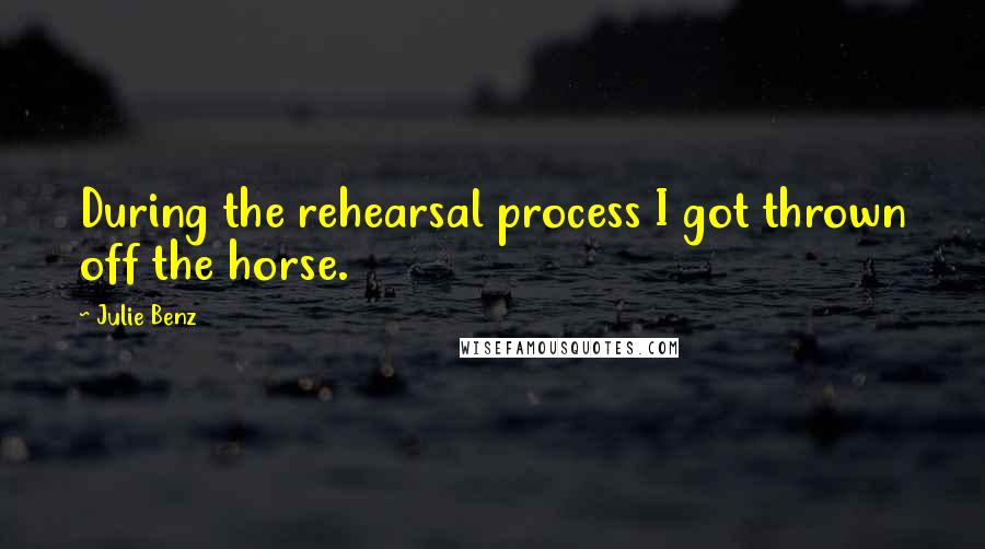 Julie Benz Quotes: During the rehearsal process I got thrown off the horse.