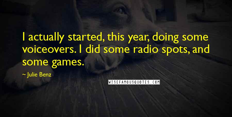 Julie Benz Quotes: I actually started, this year, doing some voiceovers. I did some radio spots, and some games.