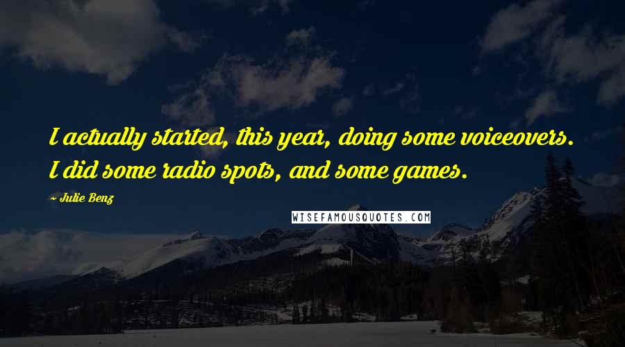Julie Benz Quotes: I actually started, this year, doing some voiceovers. I did some radio spots, and some games.