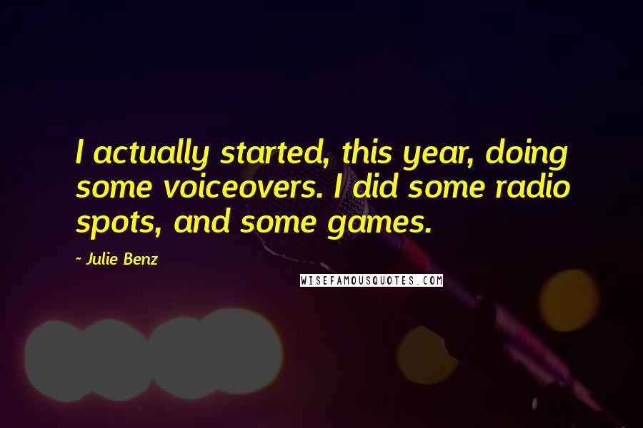 Julie Benz Quotes: I actually started, this year, doing some voiceovers. I did some radio spots, and some games.