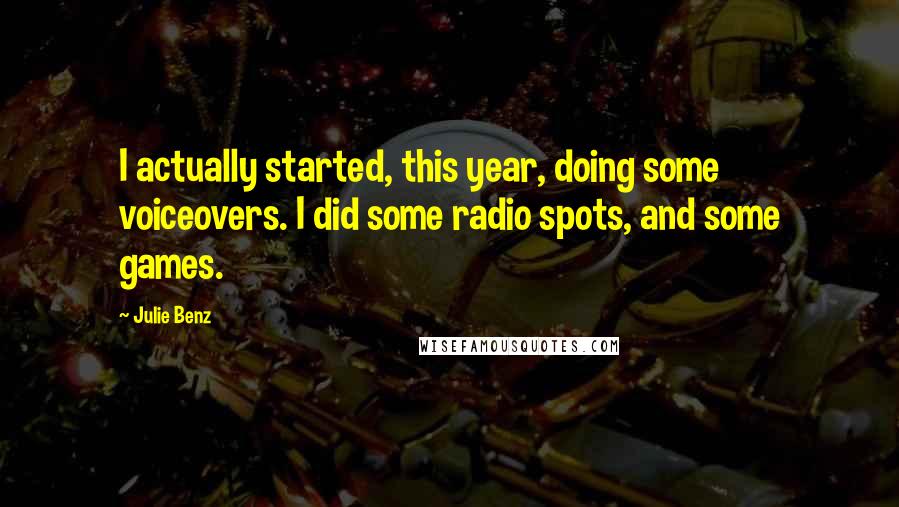 Julie Benz Quotes: I actually started, this year, doing some voiceovers. I did some radio spots, and some games.