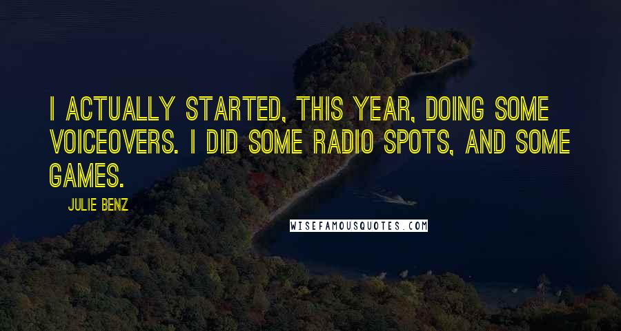 Julie Benz Quotes: I actually started, this year, doing some voiceovers. I did some radio spots, and some games.