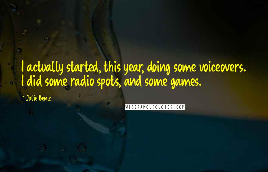 Julie Benz Quotes: I actually started, this year, doing some voiceovers. I did some radio spots, and some games.