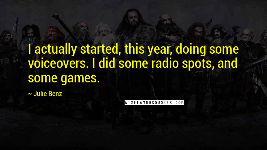 Julie Benz Quotes: I actually started, this year, doing some voiceovers. I did some radio spots, and some games.