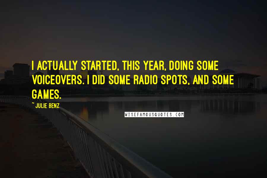 Julie Benz Quotes: I actually started, this year, doing some voiceovers. I did some radio spots, and some games.