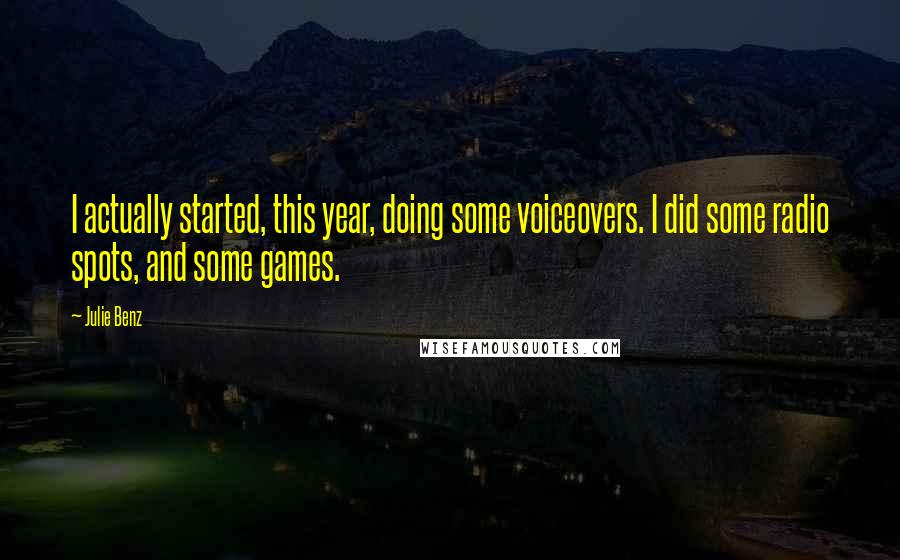 Julie Benz Quotes: I actually started, this year, doing some voiceovers. I did some radio spots, and some games.