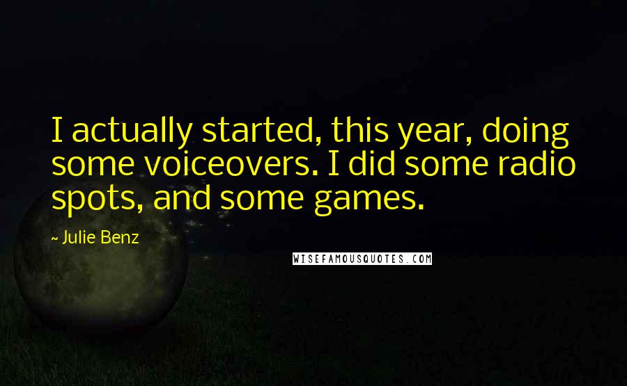 Julie Benz Quotes: I actually started, this year, doing some voiceovers. I did some radio spots, and some games.
