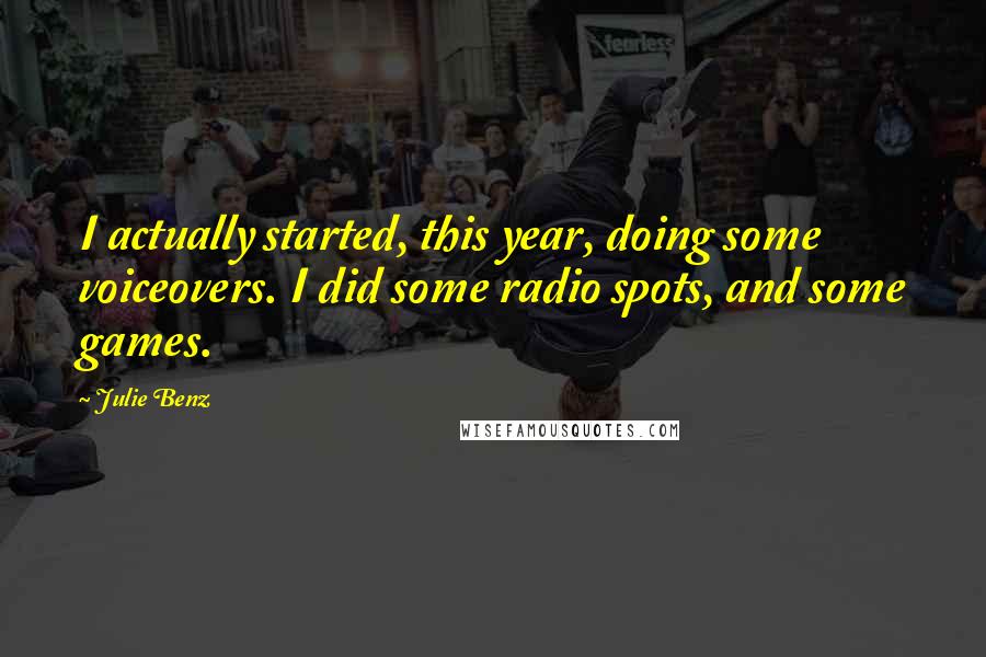 Julie Benz Quotes: I actually started, this year, doing some voiceovers. I did some radio spots, and some games.