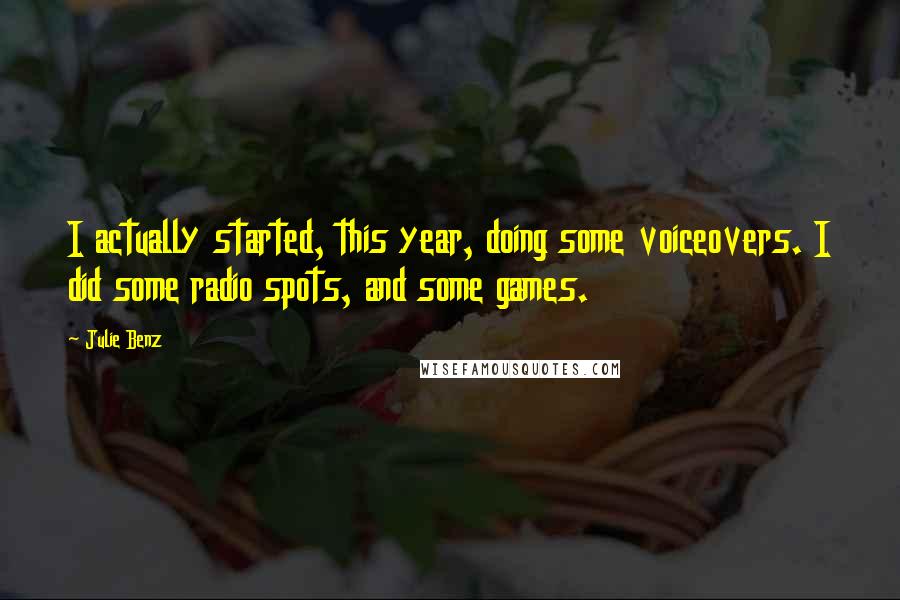 Julie Benz Quotes: I actually started, this year, doing some voiceovers. I did some radio spots, and some games.
