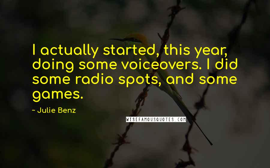 Julie Benz Quotes: I actually started, this year, doing some voiceovers. I did some radio spots, and some games.