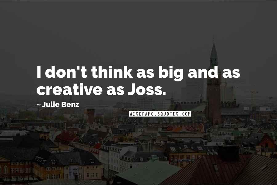 Julie Benz Quotes: I don't think as big and as creative as Joss.