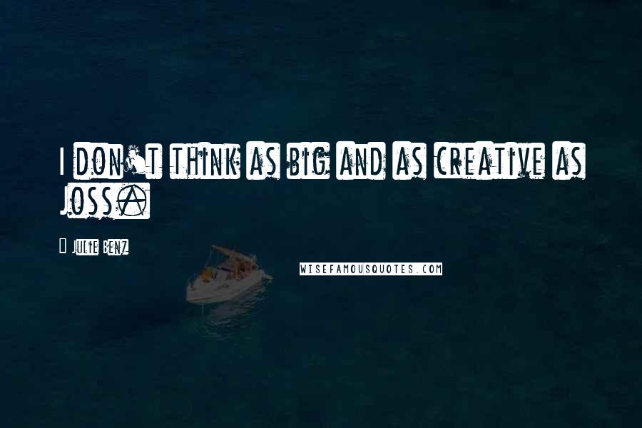 Julie Benz Quotes: I don't think as big and as creative as Joss.