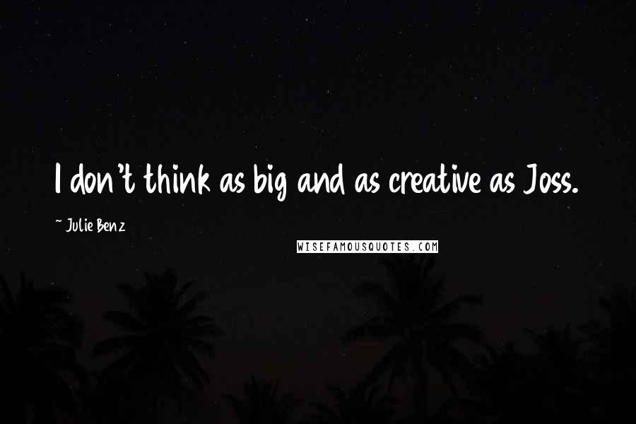 Julie Benz Quotes: I don't think as big and as creative as Joss.