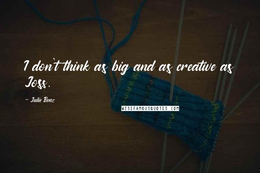 Julie Benz Quotes: I don't think as big and as creative as Joss.