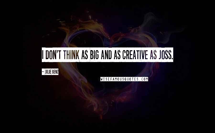 Julie Benz Quotes: I don't think as big and as creative as Joss.