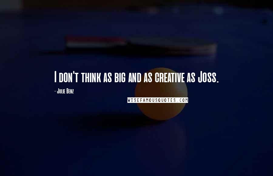 Julie Benz Quotes: I don't think as big and as creative as Joss.