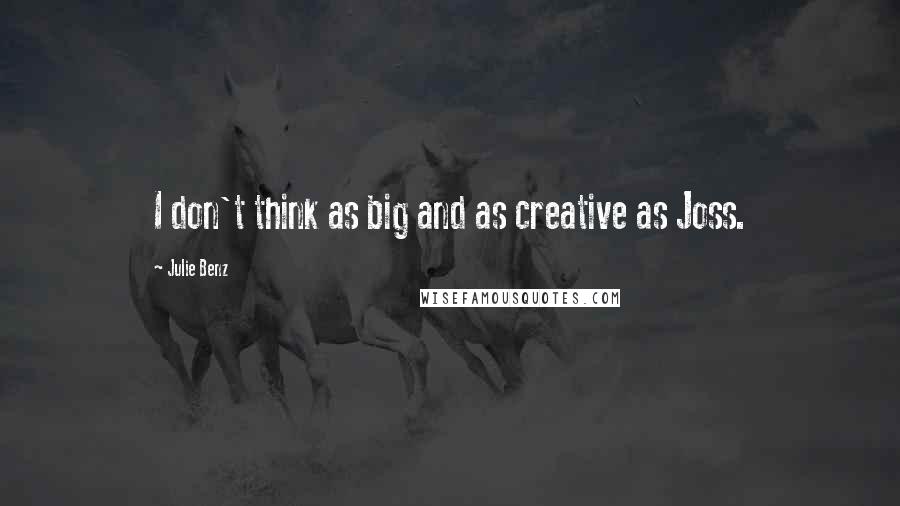 Julie Benz Quotes: I don't think as big and as creative as Joss.