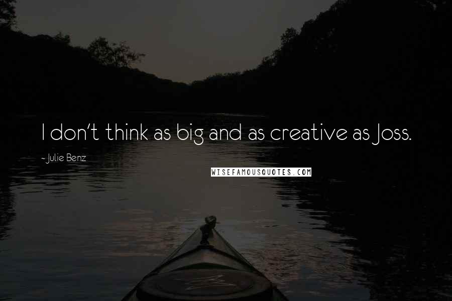 Julie Benz Quotes: I don't think as big and as creative as Joss.