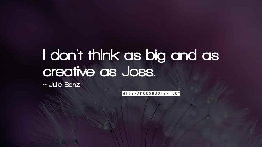 Julie Benz Quotes: I don't think as big and as creative as Joss.