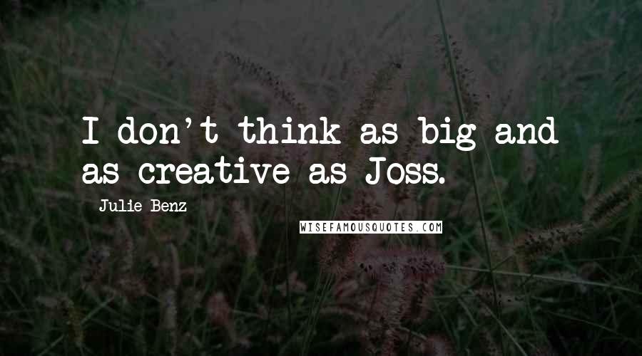 Julie Benz Quotes: I don't think as big and as creative as Joss.